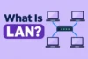 What Is a LAN? Types, Uses, and Setup - Post Thumbnail