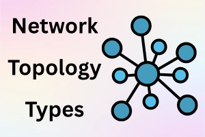 Types of Network Topology: Tips for Choosing the Best For Any Setup